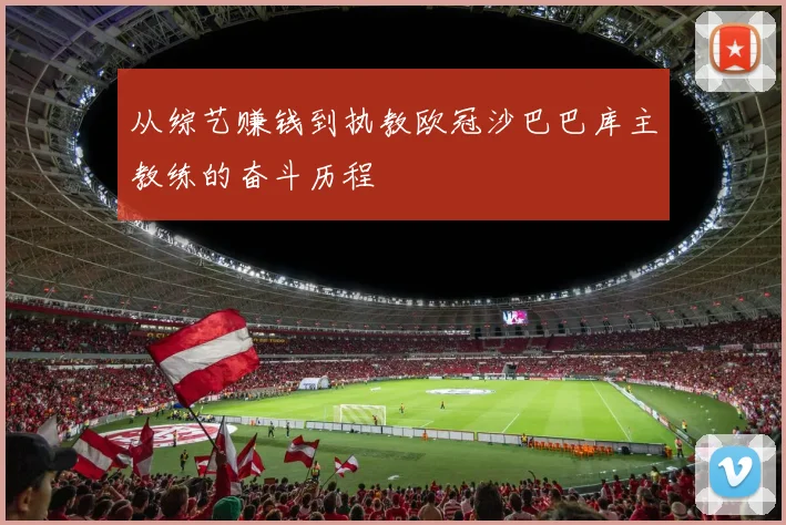 从综艺赚钱到执教欧冠沙巴巴库主教练的奋斗历程