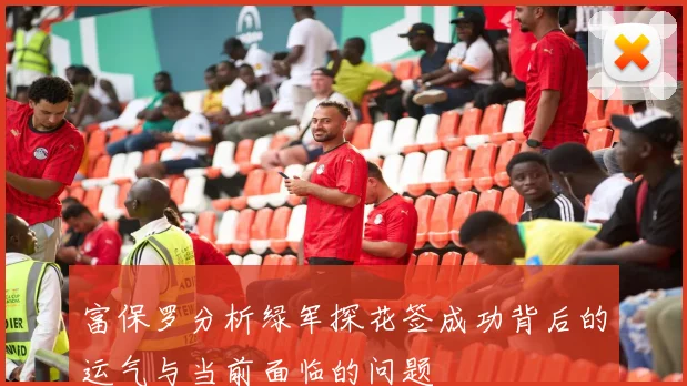 富保罗分析绿军探花签成功背后的运气与当前面临的问题